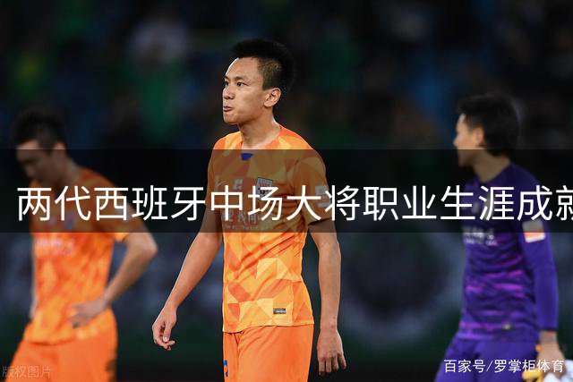 两代西班牙中场大将职业生涯成就大比拼