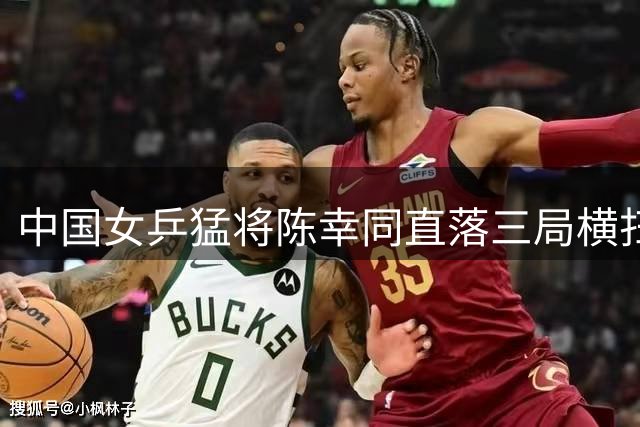中国女乒猛将陈幸同直落三局横扫韩国新星 坦言享受高强度对抗过程
