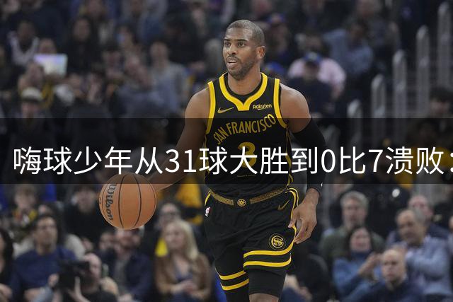 嗨球少年"从31球大胜到0比7溃败：成长神话为何一夜破灭？