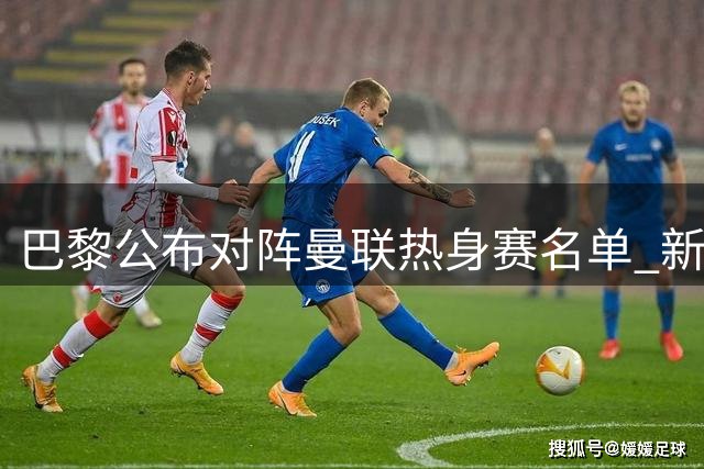 巴黎公布对阵曼联热身赛名单 新援内维斯领衔出战
