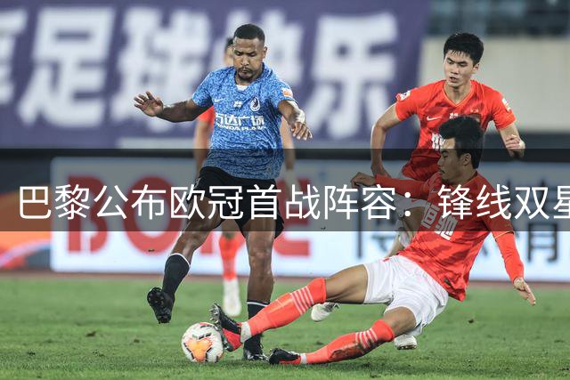 巴黎公布欧冠首战阵容：锋线双星闪耀 后防核心回归