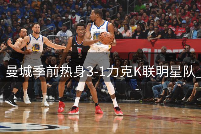 曼城季前热身3-1力克K联明星队 新帅马雷斯卡开门红