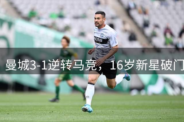 曼城3-1逆转马竞，16岁新星破门难救主