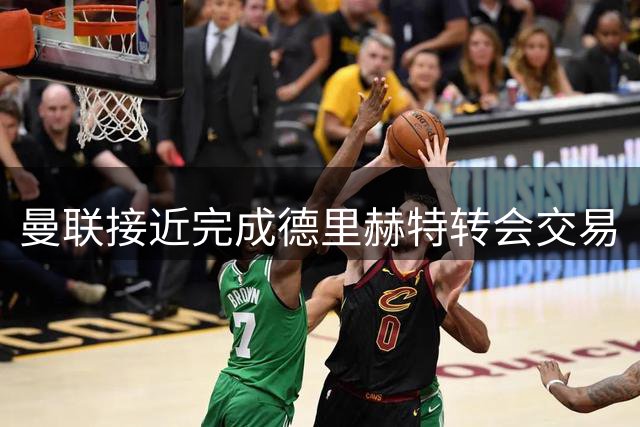 曼联接近完成德里赫特转会交易