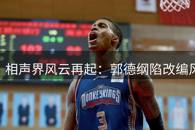 相声界风云再起：郭德纲陷改编风波，同行反应引热议