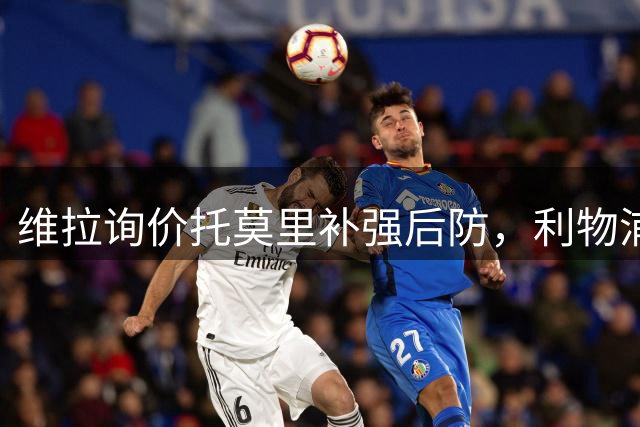 维拉询价托莫里补强后防，利物浦纽卡加入争夺