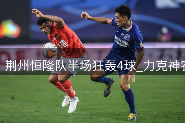 荆州恒隆队半场狂轰4球 力克神农架队